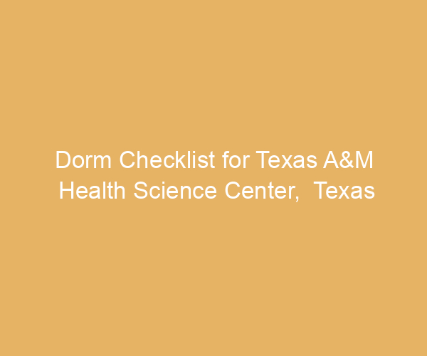 Dorm Checklist for Texas A&M Health Science Center,  Texas