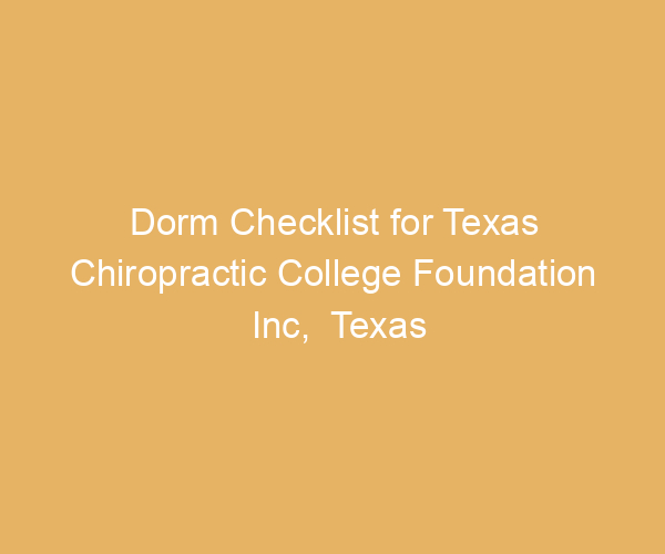Dorm Checklist for Texas Chiropractic College Foundation Inc,  Texas