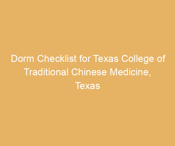 Dorm Checklist for Texas College of Traditional Chinese Medicine,  Texas