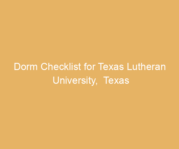 Dorm Checklist for Texas Lutheran University,  Texas