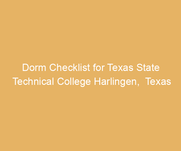 Dorm Checklist for Texas State Technical College Harlingen,  Texas