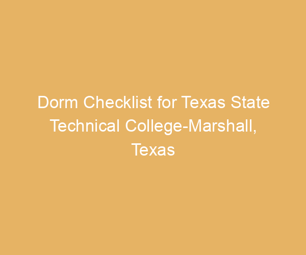 Dorm Checklist for Texas State Technical College-Marshall,  Texas