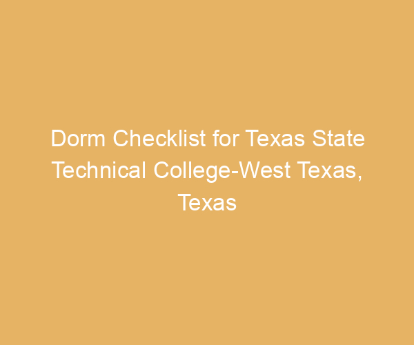 Dorm Checklist for Texas State Technical College-West Texas,  Texas