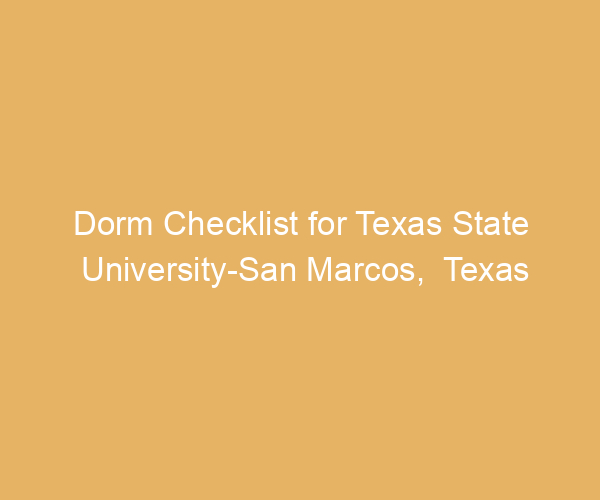 Dorm Checklist for Texas State University-San Marcos,  Texas