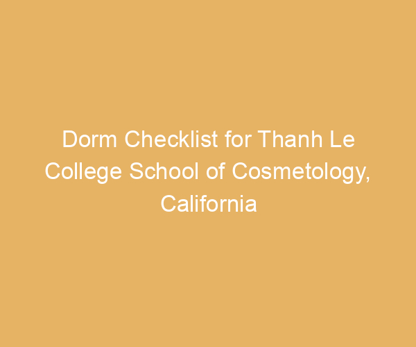 Dorm Checklist for Thanh Le College School of Cosmetology,  California