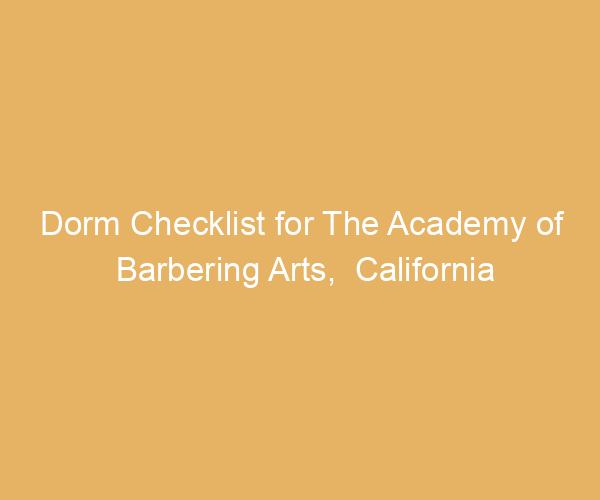 Dorm Checklist for The Academy of Barbering Arts,  California