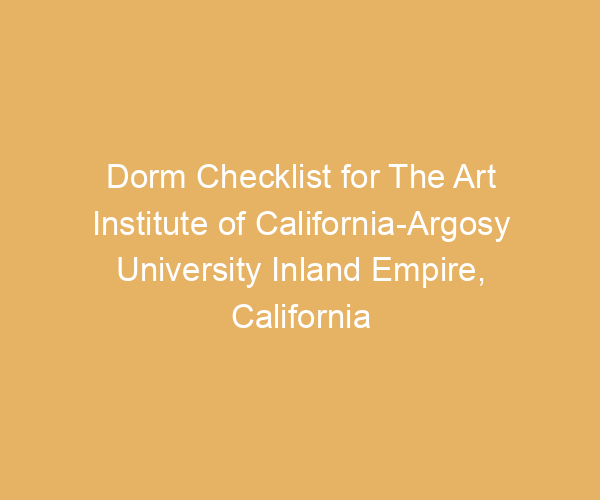 Dorm Checklist for The Art Institute of California-Argosy University Inland Empire,  California