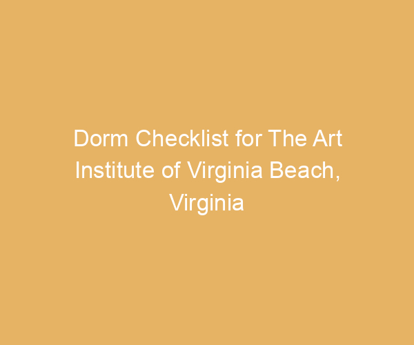 Dorm Checklist for The Art Institute of Virginia Beach,  Virginia