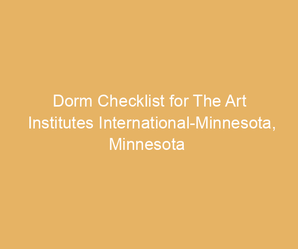 Dorm Checklist for The Art Institutes International-Minnesota,  Minnesota