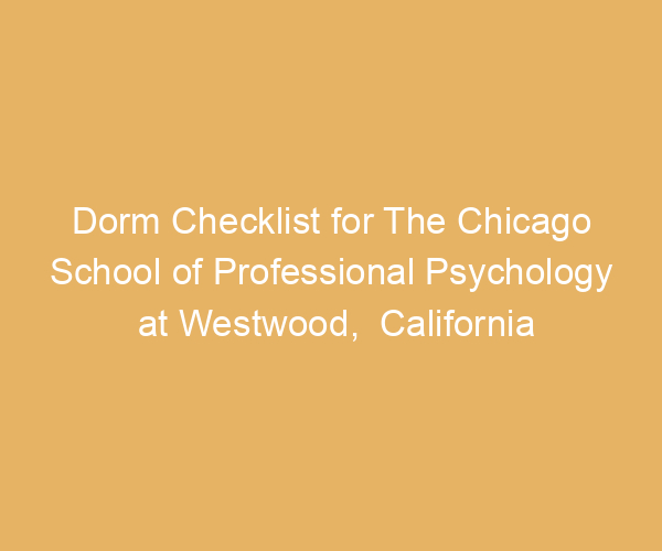 Dorm Checklist for The Chicago School of Professional Psychology at Westwood,  California