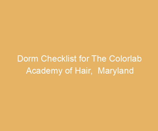 Dorm Checklist for The Colorlab Academy of Hair,  Maryland