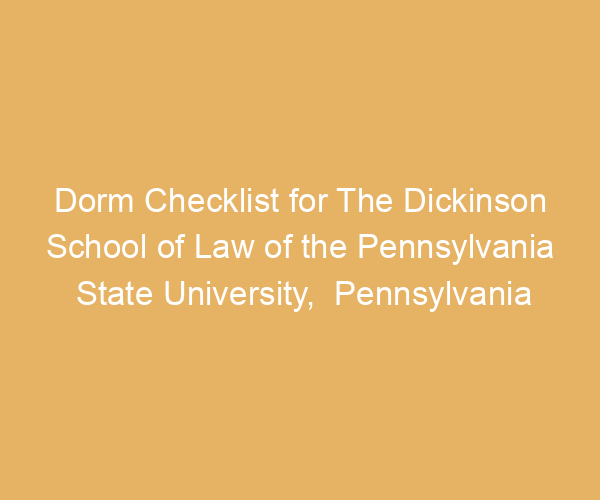 Dorm Checklist for The Dickinson School of Law of the Pennsylvania State University,  Pennsylvania