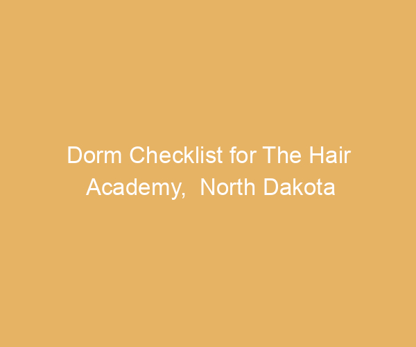 Dorm Checklist for The Hair Academy,  North Dakota