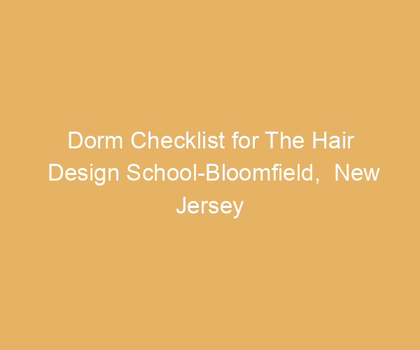 Dorm Checklist for The Hair Design School-Bloomfield,  New Jersey