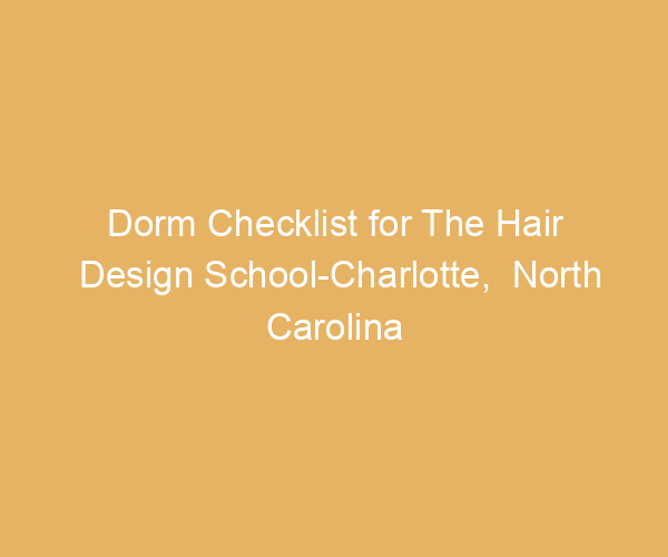 Dorm Checklist for The Hair Design School-Charlotte,  North Carolina