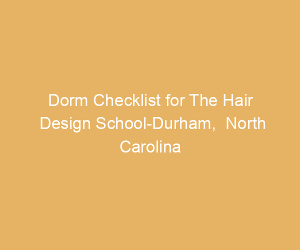 Dorm Checklist for The Hair Design School-Durham,  North Carolina