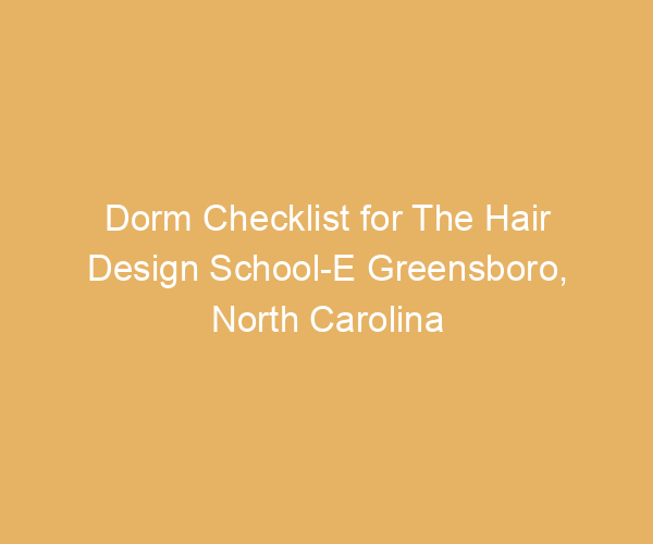 Dorm Checklist for The Hair Design School-E Greensboro,  North Carolina