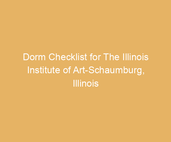 Dorm Checklist for The Illinois Institute of Art-Schaumburg,  Illinois