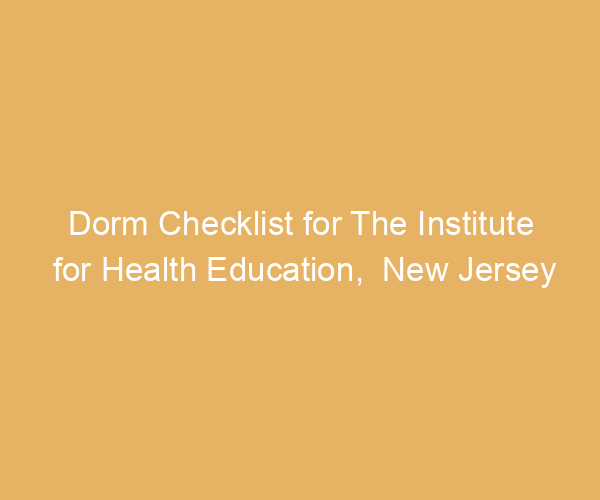 Dorm Checklist for The Institute for Health Education,  New Jersey