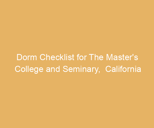 Dorm Checklist for The Master’s College and Seminary,  California
