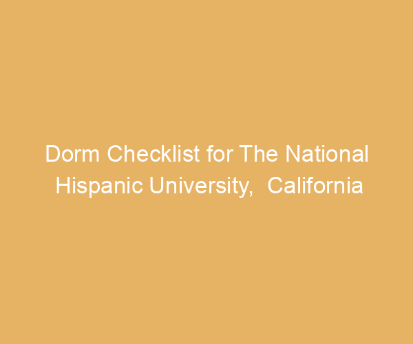 Dorm Checklist for The National Hispanic University,  California