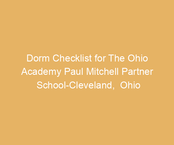 Dorm Checklist for The Ohio Academy Paul Mitchell Partner School-Cleveland,  Ohio