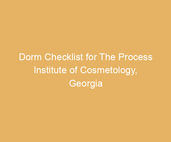 Dorm Checklist for The Process Institute of Cosmetology,  Georgia