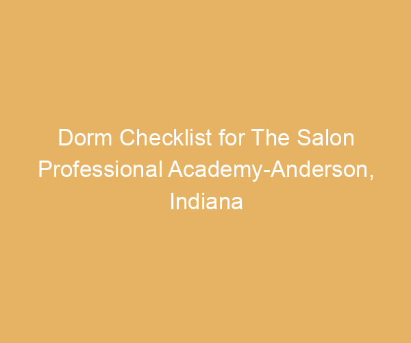 Dorm Checklist for The Salon Professional Academy-Anderson,  Indiana
