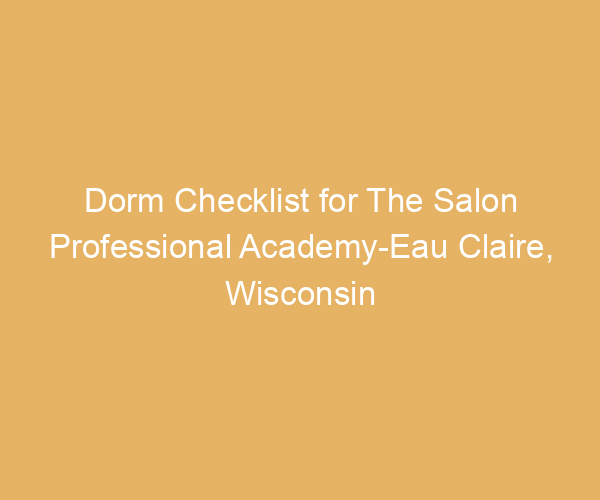 Dorm Checklist for The Salon Professional Academy-Eau Claire,  Wisconsin