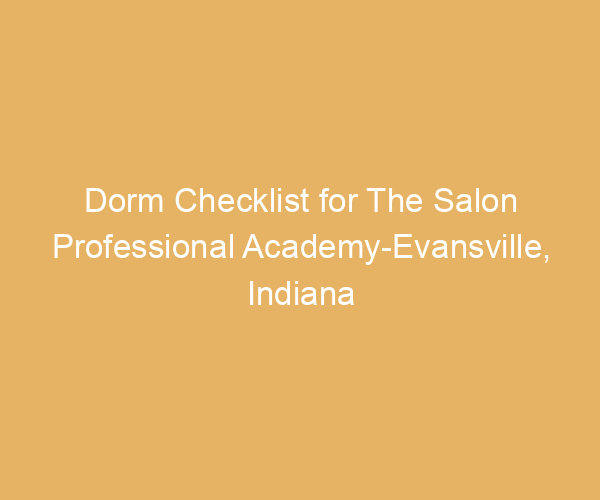 Dorm Checklist for The Salon Professional Academy-Evansville,  Indiana