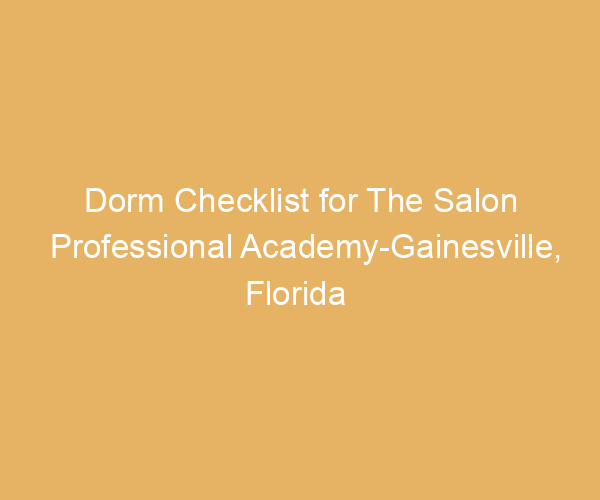 Dorm Checklist for The Salon Professional Academy-Gainesville,  Florida