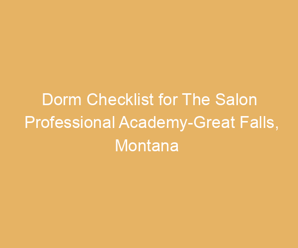 Dorm Checklist for The Salon Professional Academy-Great Falls,  Montana