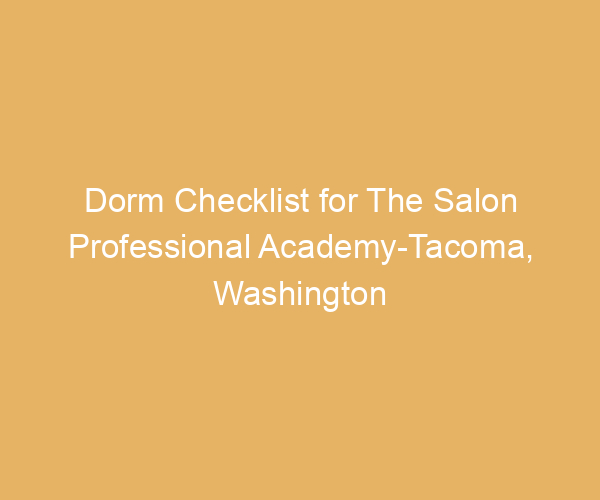 Dorm Checklist for The Salon Professional Academy-Tacoma,  Washington