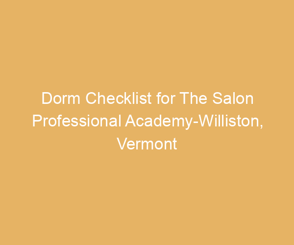 Dorm Checklist for The Salon Professional Academy-Williston,  Vermont