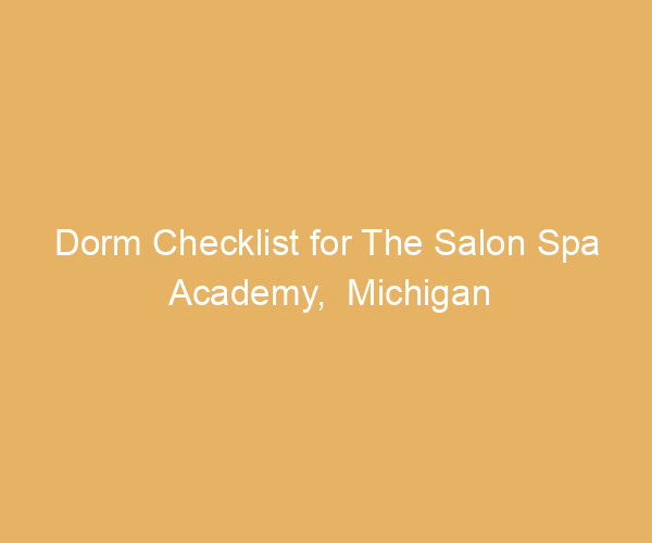 Dorm Checklist for The Salon Spa Academy,  Michigan