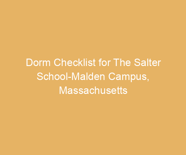 Dorm Checklist for The Salter School-Malden Campus,  Massachusetts