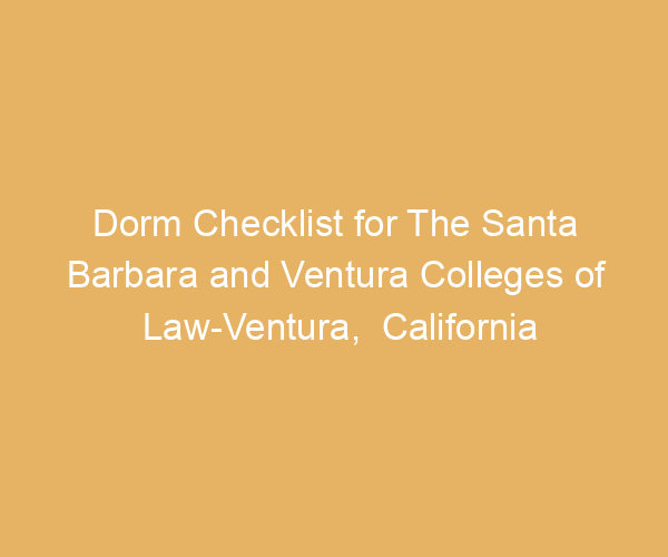 Dorm Checklist for The Santa Barbara and Ventura Colleges of Law-Ventura,  California