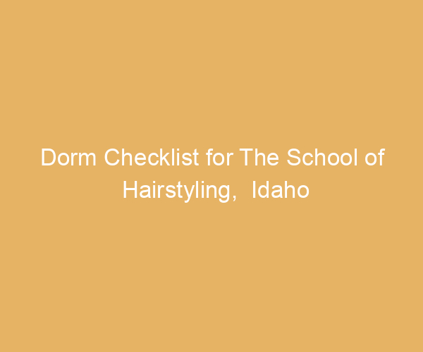 Dorm Checklist for The School of Hairstyling,  Idaho