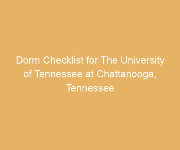 Dorm Checklist for The University of Tennessee at Chattanooga,  Tennessee