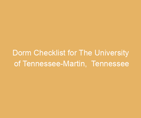 Dorm Checklist for The University of Tennessee-Martin,  Tennessee