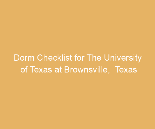 Dorm Checklist for The University of Texas at Brownsville,  Texas