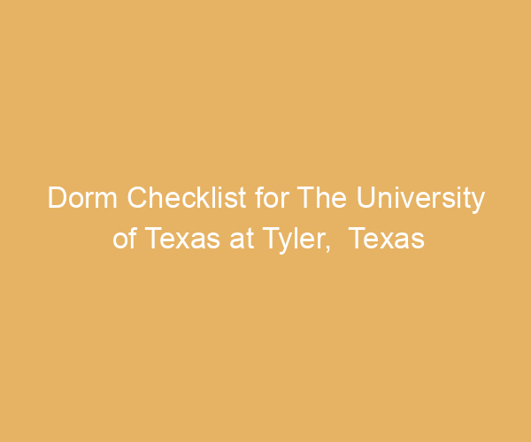 Dorm Checklist for The University of Texas at Tyler,  Texas