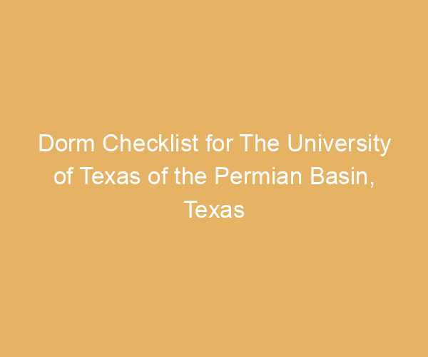 Dorm Checklist for The University of Texas of the Permian Basin,  Texas