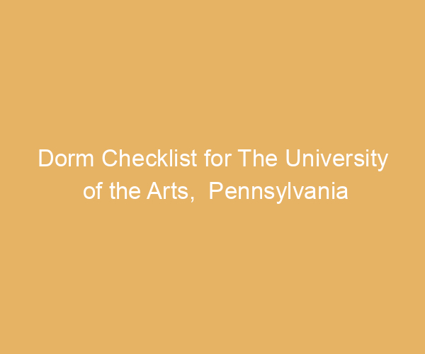 Dorm Checklist for The University of the Arts,  Pennsylvania