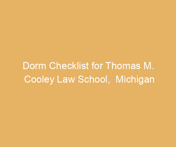Dorm Checklist for Thomas M. Cooley Law School,  Michigan