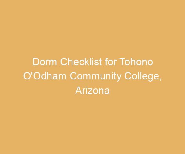 Dorm Checklist for Tohono O’Odham Community College,  Arizona