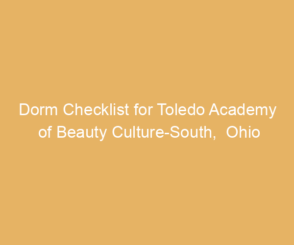 Dorm Checklist for Toledo Academy of Beauty Culture-South,  Ohio