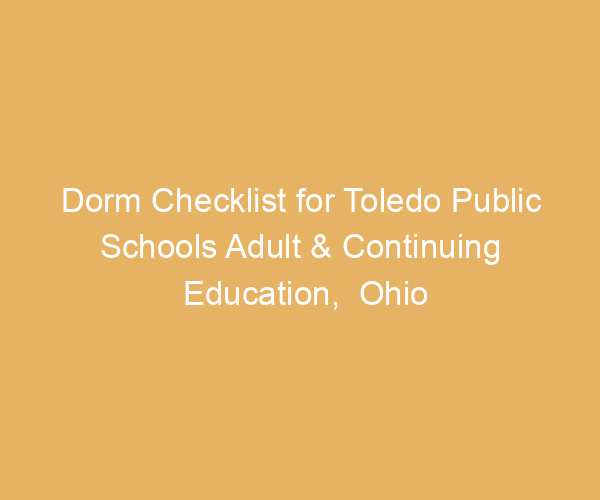 Dorm Checklist for Toledo Public Schools Adult & Continuing Education,  Ohio