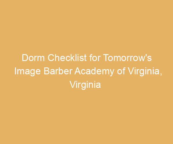 Dorm Checklist for Tomorrow’s Image Barber Academy of Virginia,  Virginia