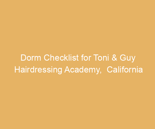 Dorm Checklist for Toni & Guy Hairdressing Academy,  California